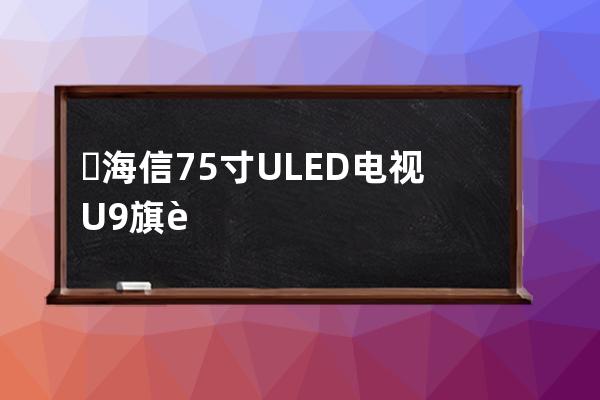 ​ 海信75寸ULED电视 U9旗舰机推荐 