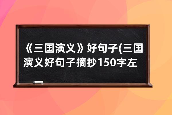 《三国演义》好句子(三国演义好句子摘抄150字左右)