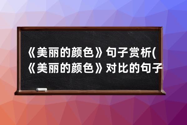 《美丽的颜色》句子赏析(《美丽的颜色》对比的句子)