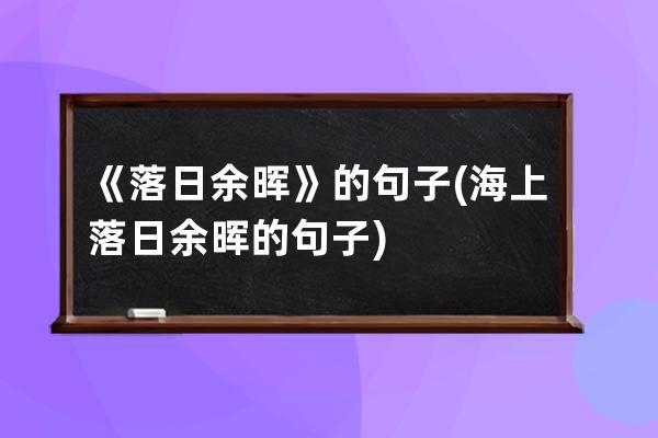 《落日余晖》的句子(海上落日余晖的句子)