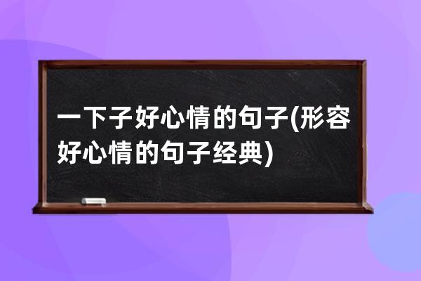 一下子好心情的句子(形容好心情的句子经典)