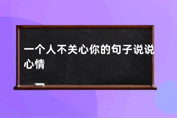 一个人不关心你的句子说说心情