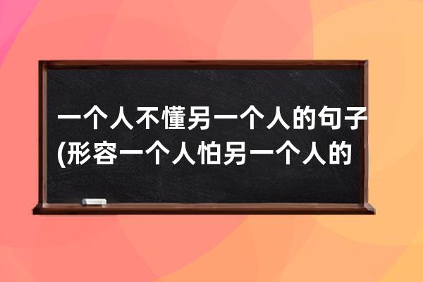 一个人不懂另一个人的句子(形容一个人怕另一个人的句子)