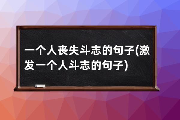 一个人丧失斗志的句子(激发一个人斗志的句子)