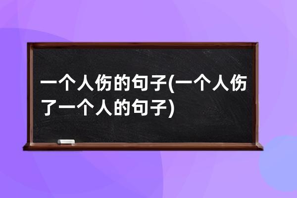 一个人伤的句子(一个人伤了一个人的句子)