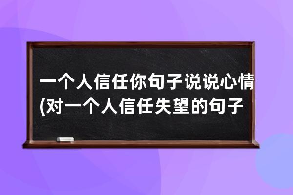 一个人信任你句子说说心情(对一个人信任失望的句子说说)