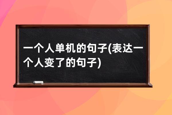 一个人单机的句子(表达一个人变了的句子)