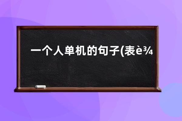 一个人单机的句子(表达一个人变了的句子)