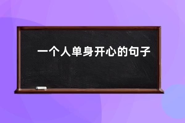 一个人单身开心的句子说说(形容一个人不开心的句子说说心情)