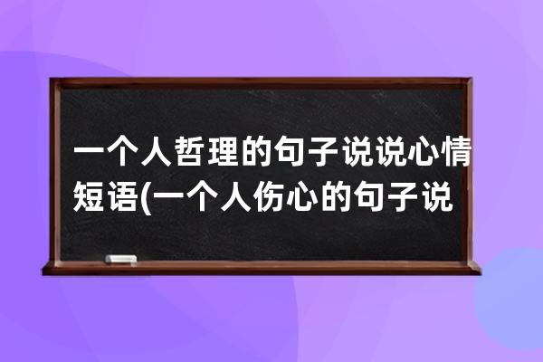 一个人哲理的句子说说心情短语(一个人伤心的句子说说心情短语)