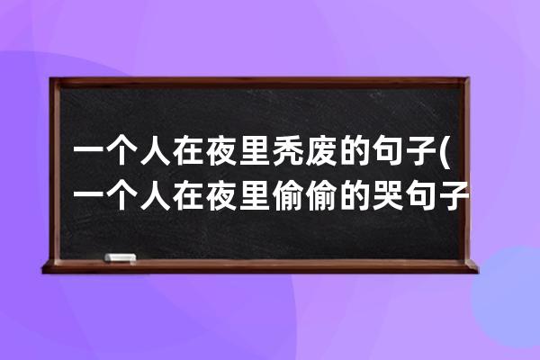 一个人在夜里秃废的句子(一个人在夜里偷偷的哭句子)