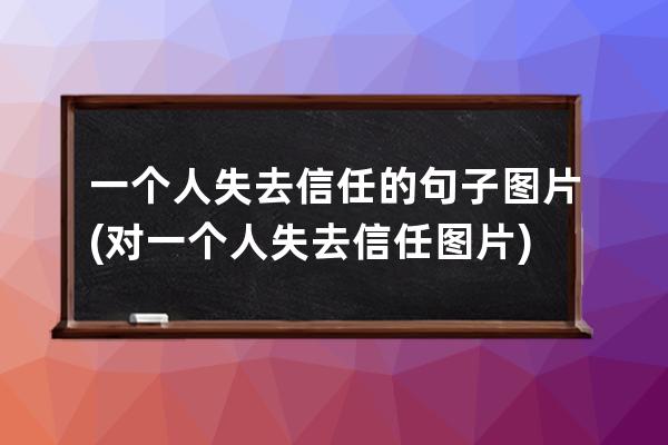 一个人失去信任的句子图片(对一个人失去信任图片)