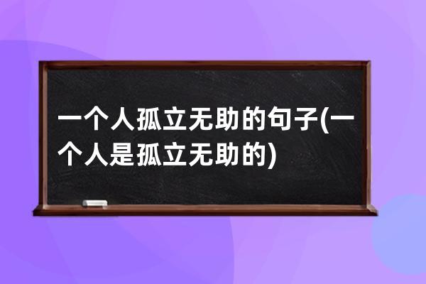 一个人孤立无助的句子(一个人是孤立无助的)