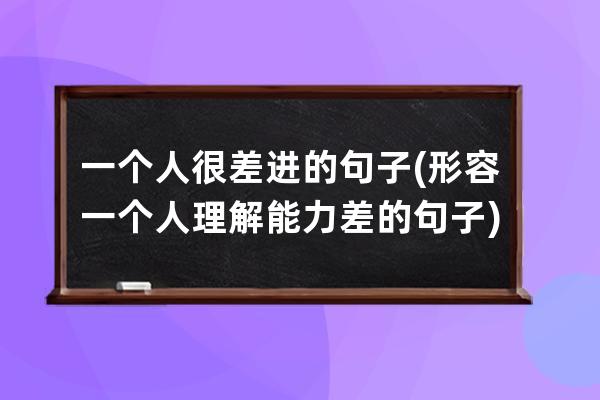 一个人很差进的句子(形容一个人理解能力差的句子)