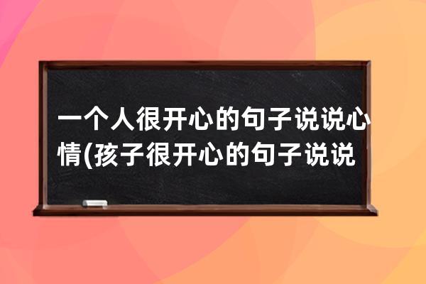 一个人很开心的句子说说心情(孩子很开心的句子说说心情)