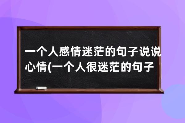 一个人感情迷茫的句子说说心情(一个人很迷茫的句子说说心情)