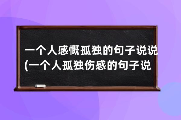 一个人感慨孤独的句子说说(一个人孤独伤感的句子 说说)