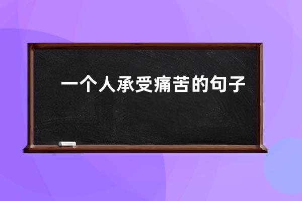 一个人承受痛苦的句子(自己内心的痛苦只有自己承受的句子)