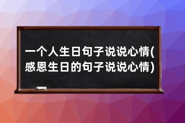 一个人生日句子说说心情(感恩生日的句子说说心情)