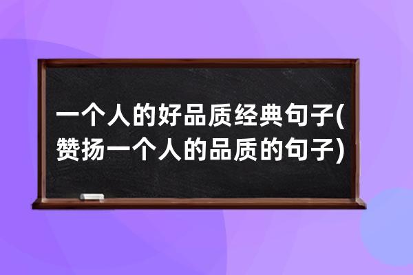 一个人的好品质经典句子(赞扬一个人的品质的句子)