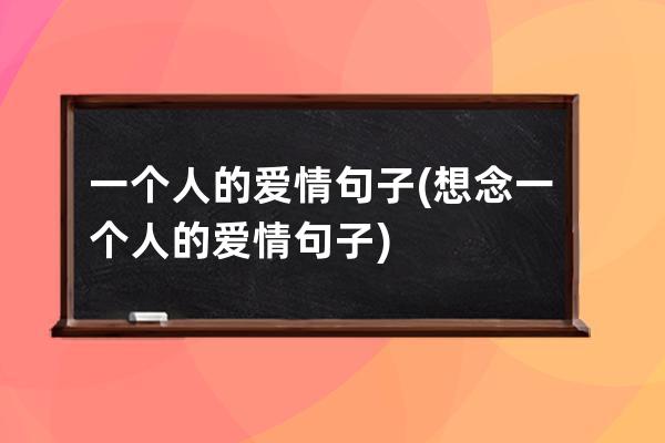 一个人的爱情句子(想念一个人的爱情句子)