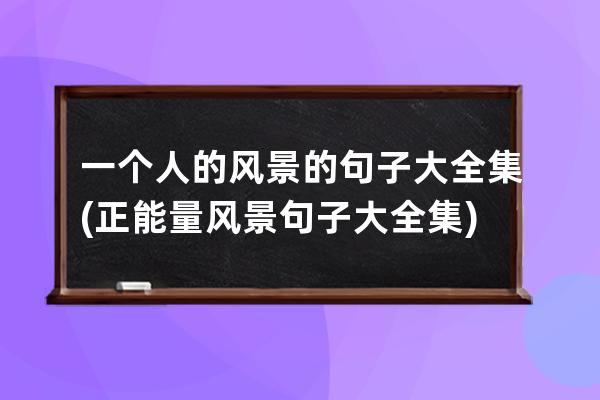 一个人的风景的句子大全集(正能量风景句子大全集)