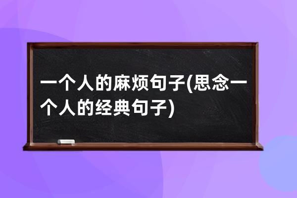 一个人的麻烦句子(思念一个人的经典句子)