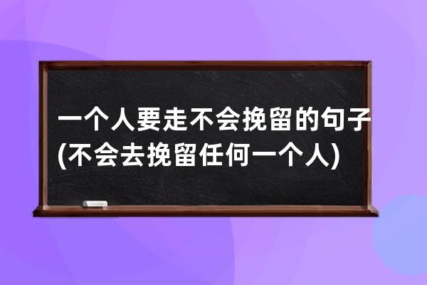 一个人要走不会挽留的句子(不会去挽留任何一个人)