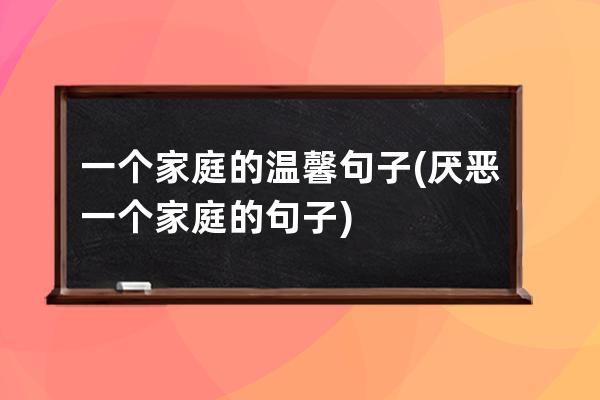 一个家庭的温馨句子(厌恶一个家庭的句子)