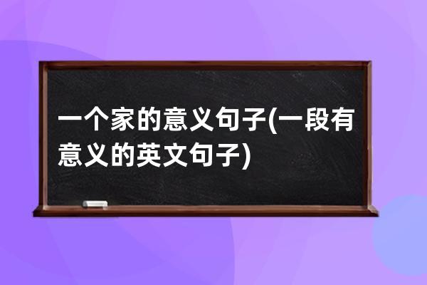 一个家的意义句子(一段有意义的英文句子)