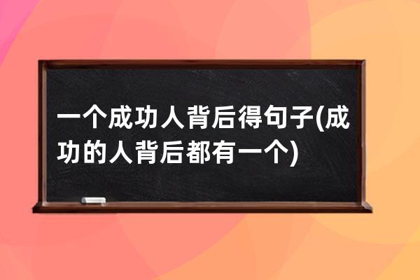 一个成功人背后得句子(成功的人背后都有一个)