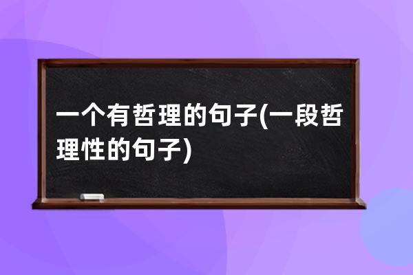 一个有哲理的句子(一段哲理性的句子)