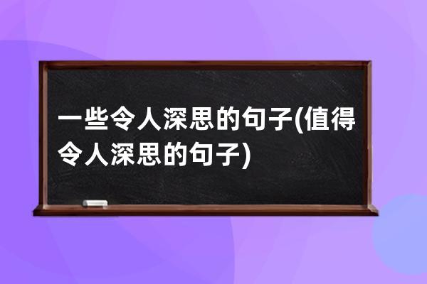 一些令人深思的句子(值得令人深思的句子)