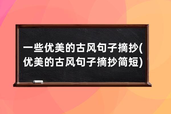 一些优美的古风句子摘抄(优美的古风句子摘抄简短)