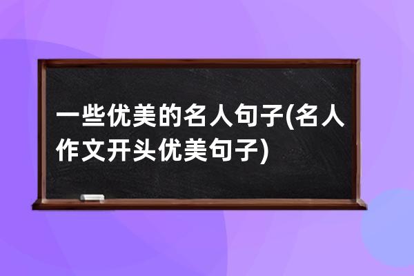 一些优美的名人句子(名人作文开头优美句子)