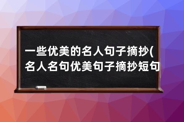 一些优美的名人句子摘抄(名人名句优美句子摘抄短句)