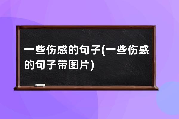 一些伤感的句子(一些伤感的句子带图片)