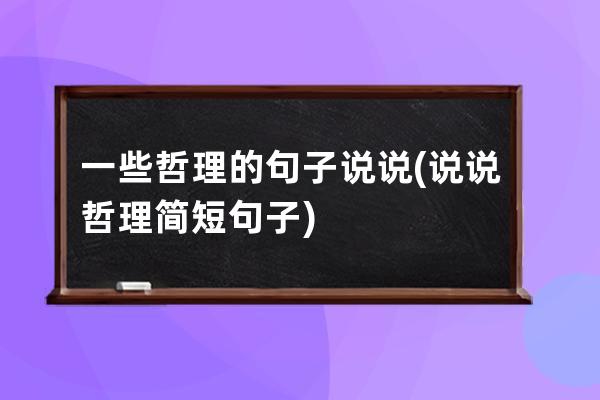 一些哲理的句子说说(说说哲理简短句子)