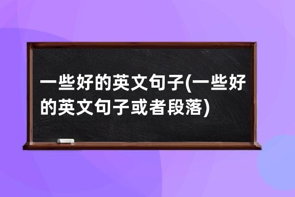 一些好的英文句子(一些好的英文句子或者段落)