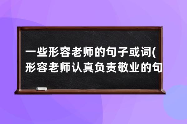 一些形容老师的句子或词(形容老师认真负责敬业的句子)