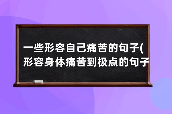 一些形容自己痛苦的句子(形容身体痛苦到极点的句子)