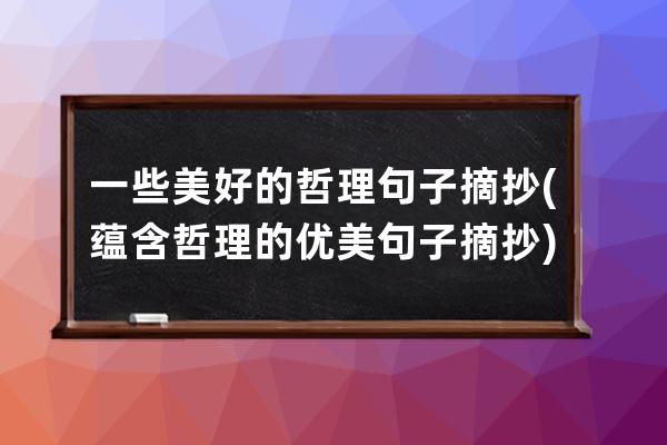 一些美好的哲理句子摘抄(蕴含哲理的优美句子摘抄)