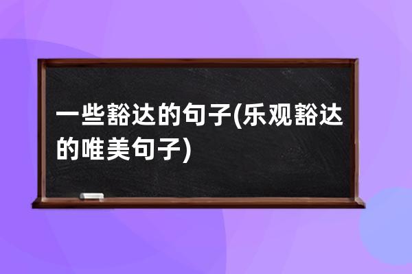 一些豁达的句子(乐观豁达的唯美句子)