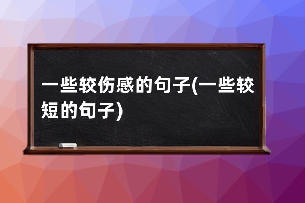 一些较伤感的句子(一些较短的句子)