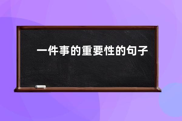 一件事的重要性的句子(学一门技术的重要性的句子)