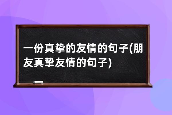 一份真挚的友情的句子(朋友真挚友情的句子)