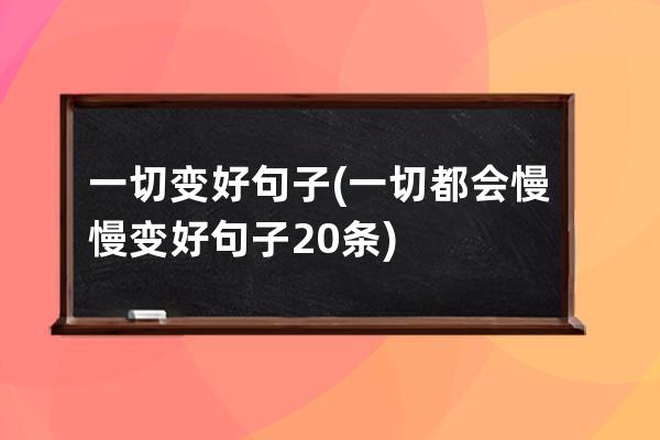 一切变好句子(一切都会慢慢变好句子20条)