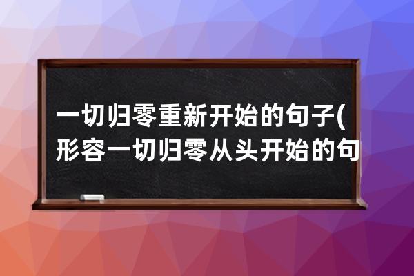 一切归零重新开始的句子(形容一切归零从头开始的句子)