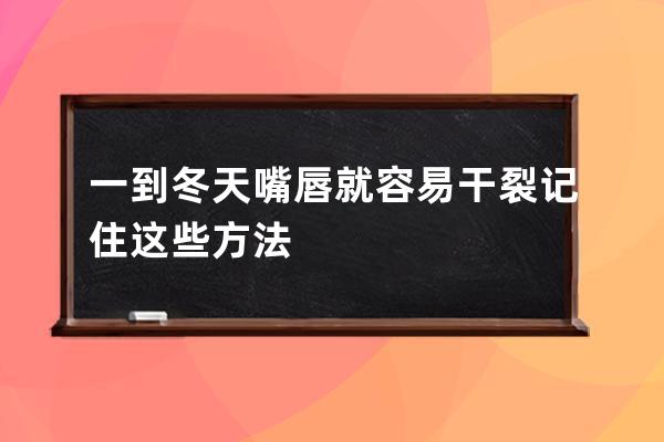 一到冬天嘴唇就容易干裂记住这些方法