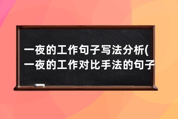 一夜的工作句子写法分析(一夜的工作对比手法的句子)